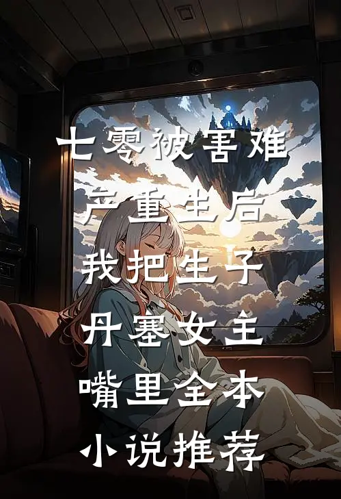 七零被害难产重生后，我把生子丹塞女主嘴里全本小说推荐
