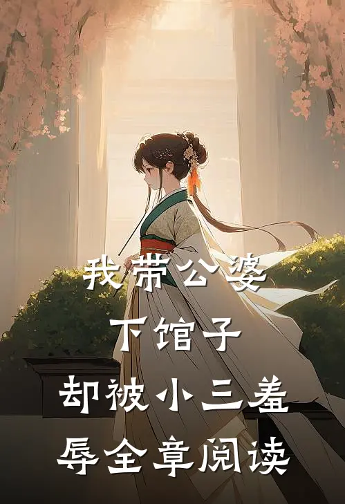 我带公婆下馆子，却被小三羞辱全章阅读