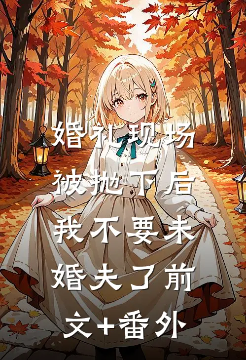 婚礼现场被抛下后，我不要未婚夫了前文+番外