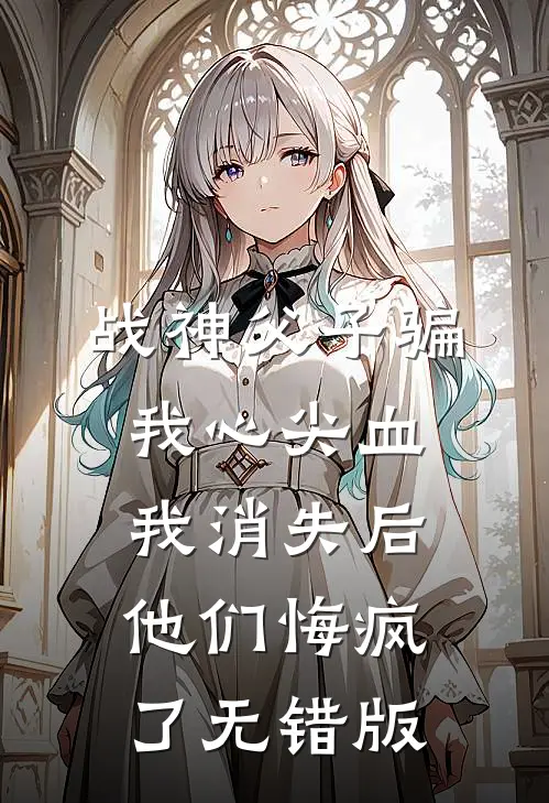 战神父子骗我心尖血，我消失后他们悔疯了无错版