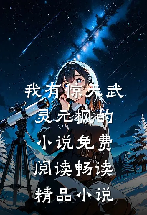 我有惊天武灵元枫的小说免费阅读畅读精品小说