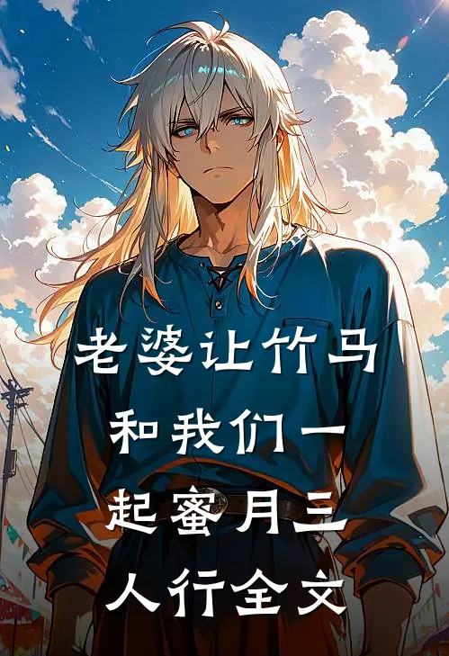 老婆让竹马和我们一起蜜月三人行全文