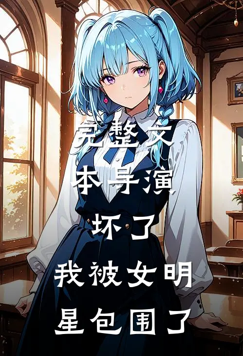 完整文本导演：坏了，我被女明星包围了