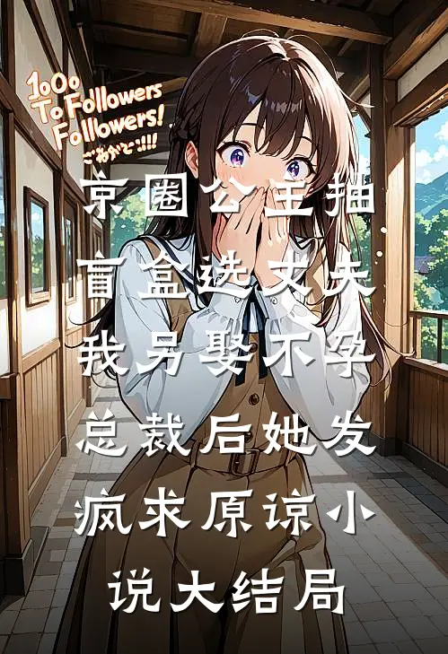 京圈公主抽盲盒选丈夫，我另娶不孕总裁后她发疯求原谅小说大结局