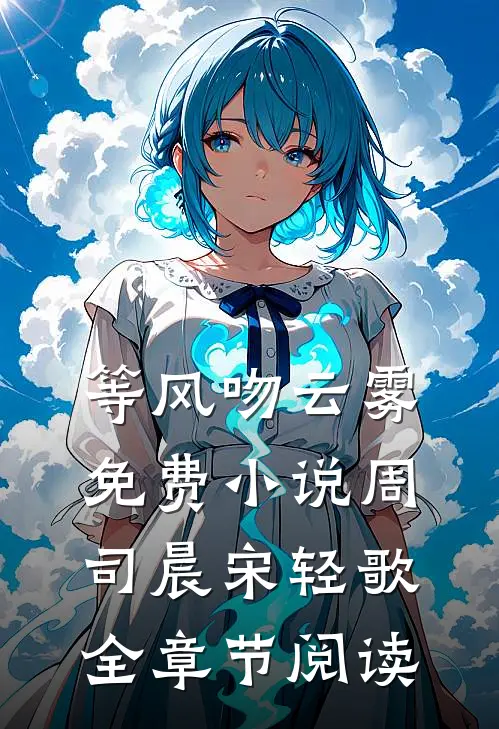 等风吻云雾免费小说周司晨宋轻歌全章节阅读