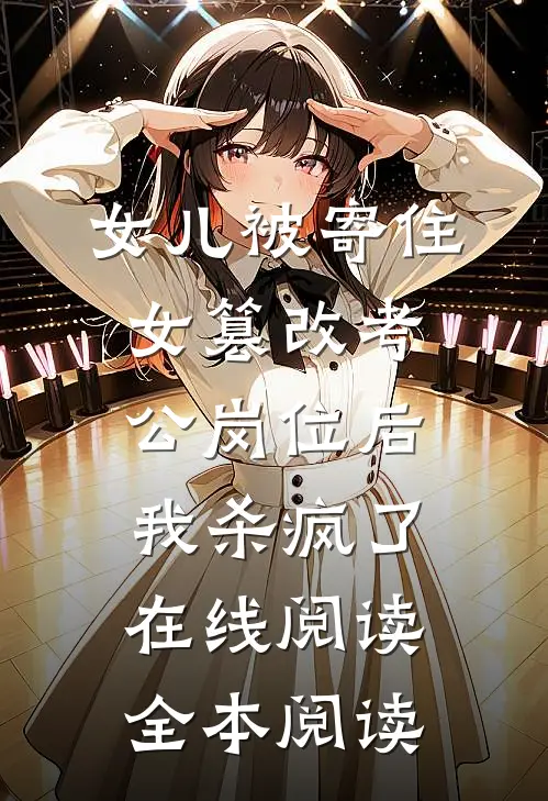 女儿被寄住女篡改考公岗位后，我杀疯了在线阅读全本阅读