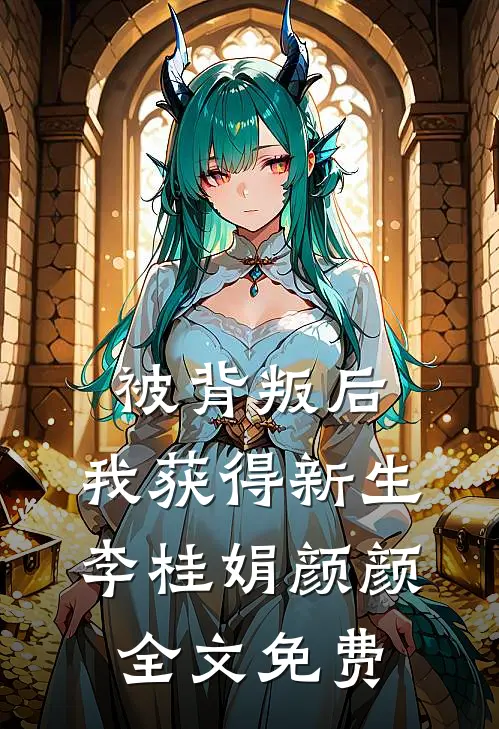 被背叛后，我获得新生李桂娟颜颜全文免费