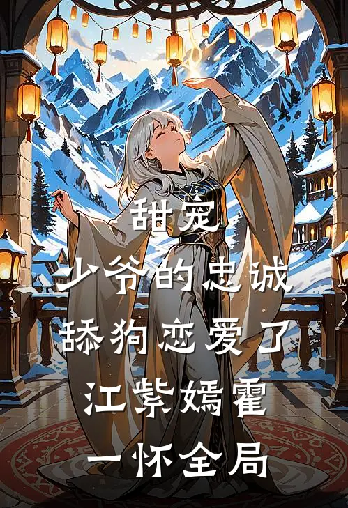 甜宠：少爷的忠诚舔狗恋爱了江紫嫣霍一怀全局