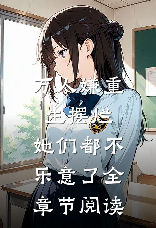 万人嫌重生摆烂，她们都不乐意了全章节阅读