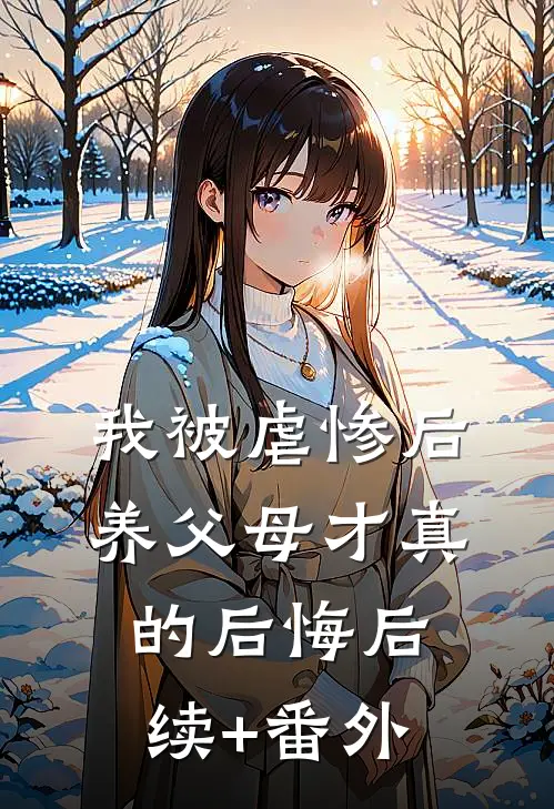 我被虐惨后，养父母才真的后悔后续+番外