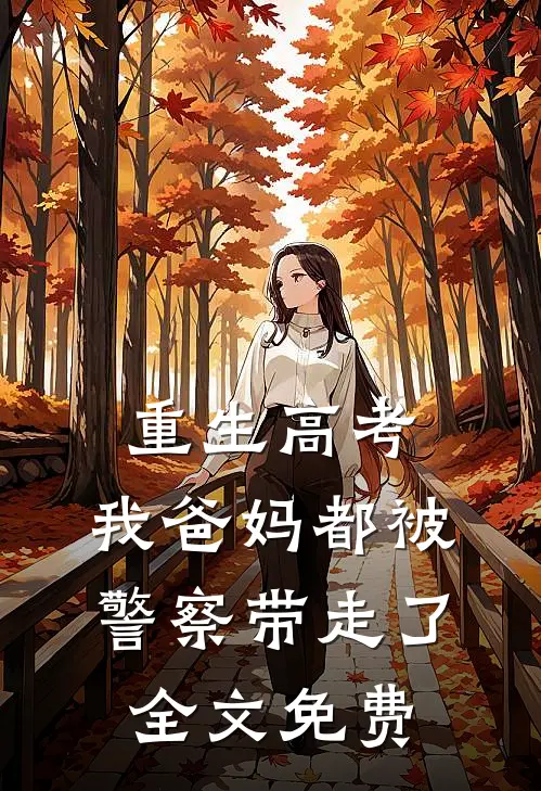 重生高考，我爸妈都被警察带走了全文免费