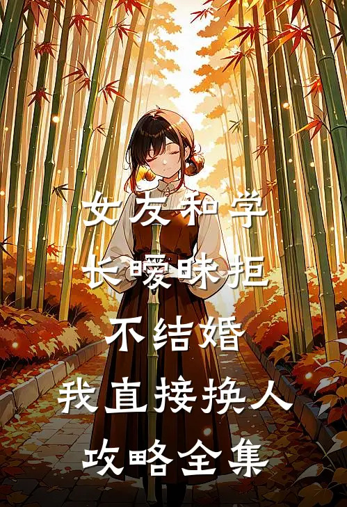 女友和学长暧昧拒不结婚，我直接换人攻略 全集