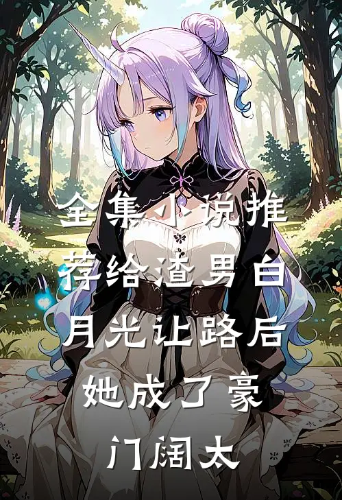 全集小说推荐给渣男白月光让路后，她成了豪门阔太
