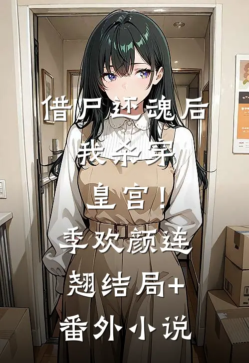 借尸还魂后，我杀穿皇宫！季欢颜连翘结局+番外小说