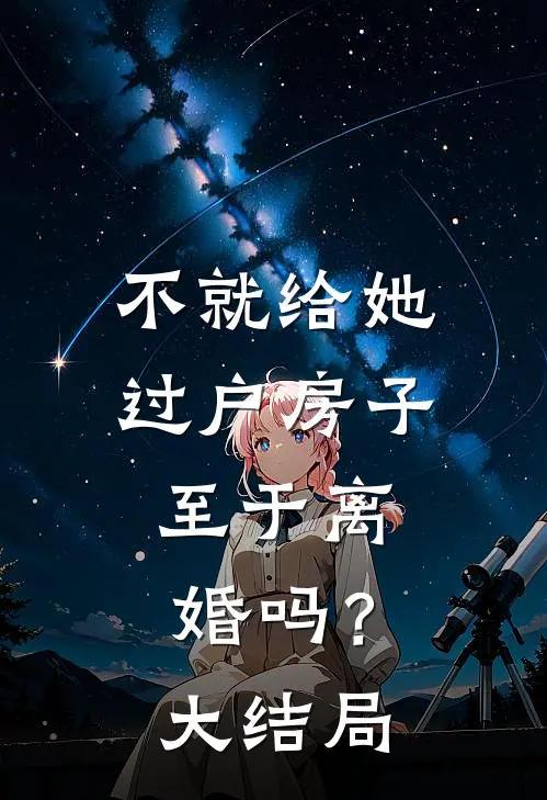 不就给她过户房子，至于离婚吗？大结局