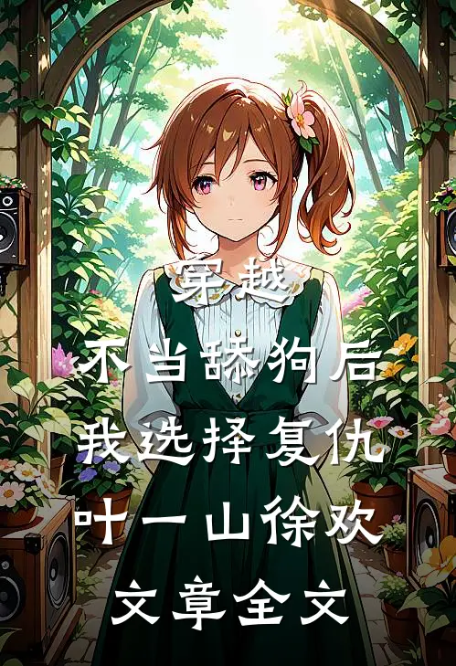 穿越:不当舔狗后,我选择复仇 叶一山徐欢文章全文