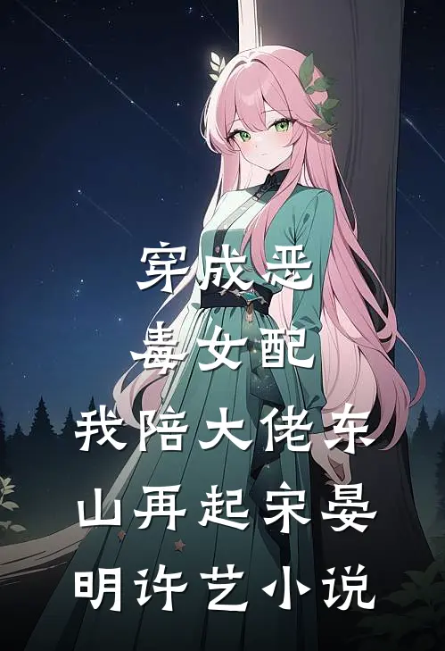 穿成恶毒女配，我陪大佬东山再起宋晏明许艺小说