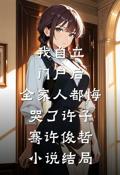 我自立门户后，全家人都悔哭了许子骞许俊哲小说结局