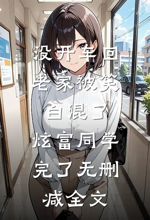 没开车回老家被笑白混了，炫富同学完了无删减全文