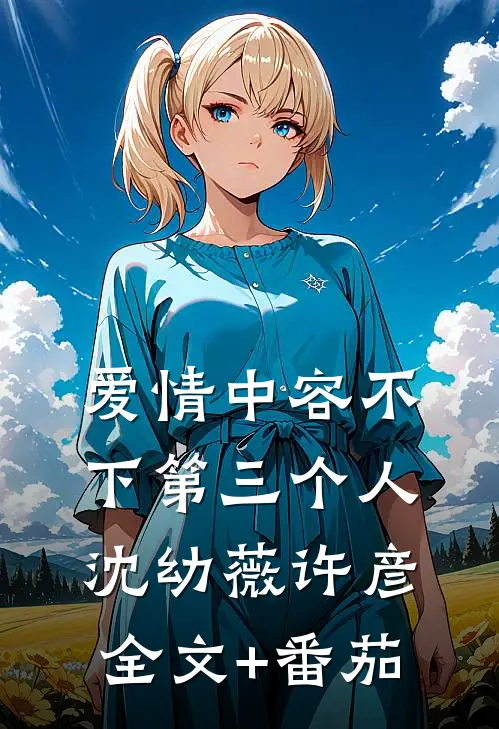 爱情中容不下第三个人沈幼薇许彦全文+番茄
