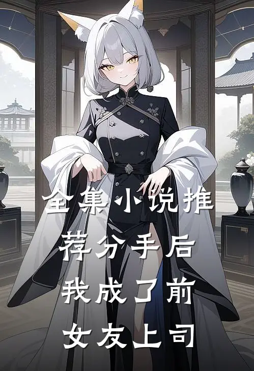 全集小说推荐分手后，我成了前女友上司