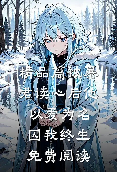精品篇被暴君读心后他以爱为名囚我终生免费阅读
