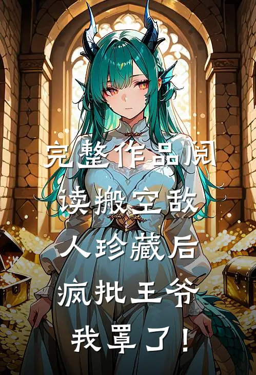 完整作品阅读搬空敌人珍藏后，疯批王爷我罩了！