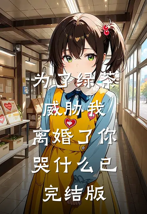 为了绿茶威胁我，离婚了你哭什么已完结版