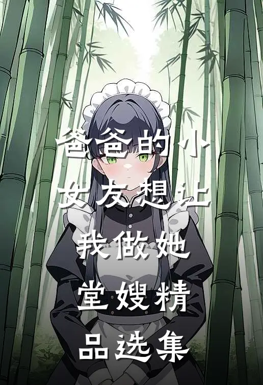 爸爸的小女友想让我做她堂嫂精品选集