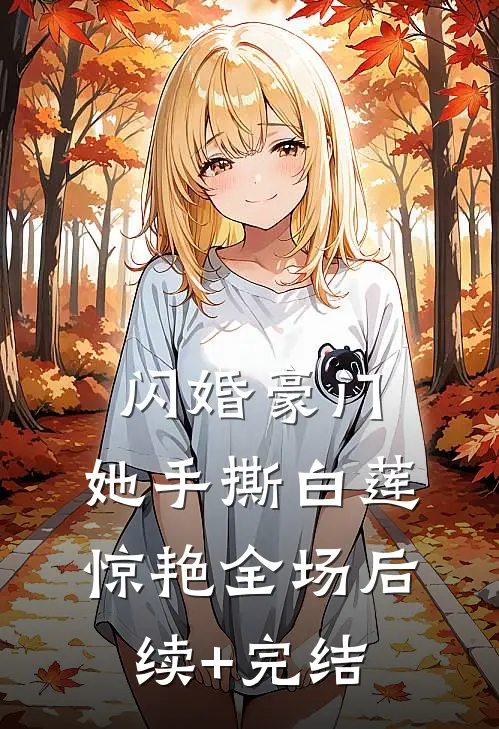 闪婚豪门：她手撕白莲惊艳全场后续+完结