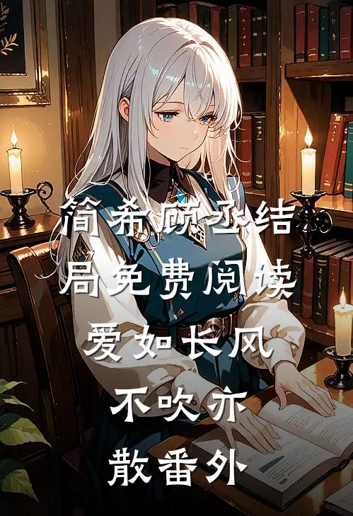 简希顾丞结局免费阅读爱如长风，不吹亦散番外