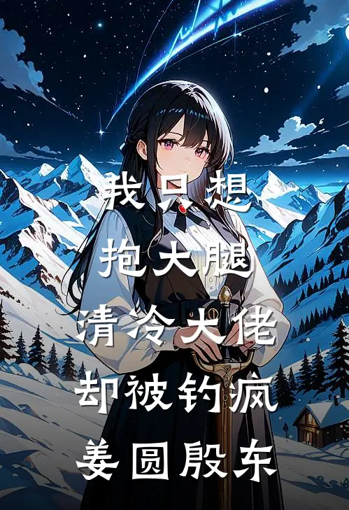 我只想抱大腿，清冷大佬却被钓疯姜圆殷东