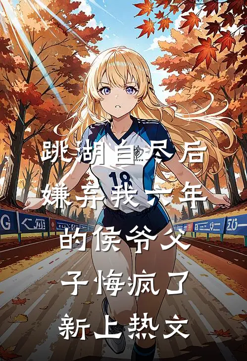 跳湖自尽后，嫌弃我六年的侯爷父子悔疯了新上热文