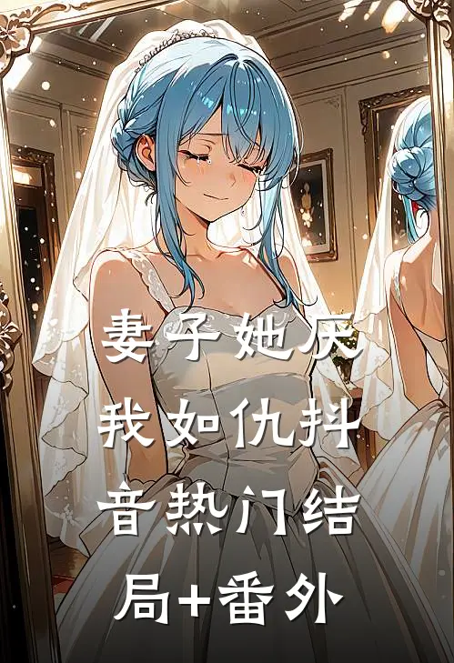 妻子她厌我如仇抖音热门结局+番外