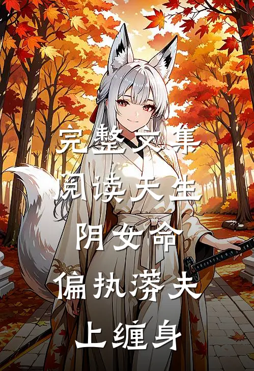 完整文集阅读天生阴女命，偏执蟒夫上缠身
