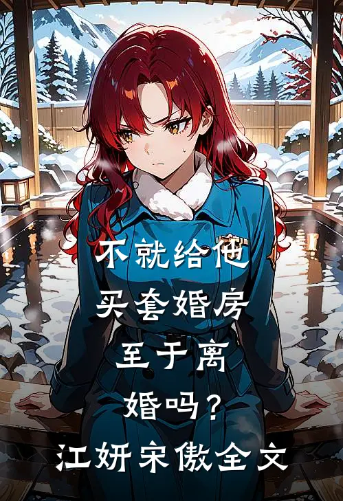 不就给他买套婚房，至于离婚吗？江妍宋傲全文