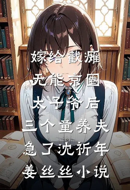 嫁给截瘫无能京圈太子爷后，三个童养夫急了沈祈年姜丝丝小说