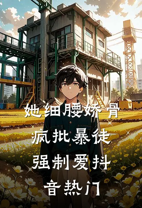 她细腰娇骨，疯批暴徒强制爱抖音热门