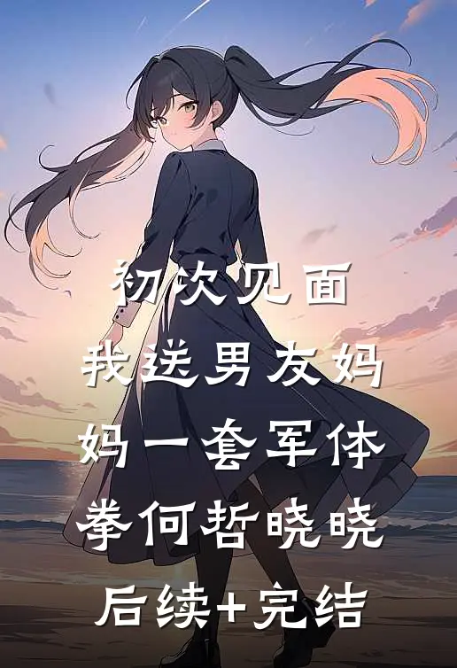 初次见面，我送男友妈妈一套军体拳何哲晓晓后续+完结