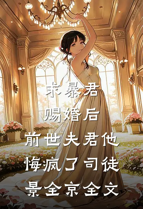 求暴君赐婚后，前世夫君他悔疯了司徒景全京全文