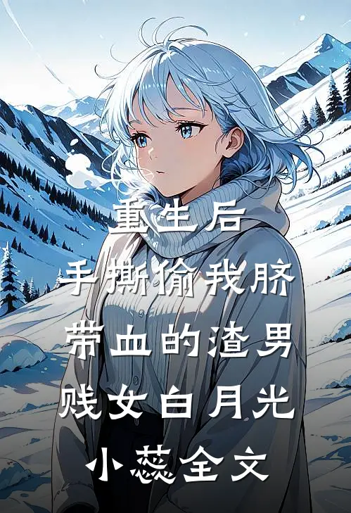 重生后，手撕偷我脐带血的渣男贱女白月光小蕊全文