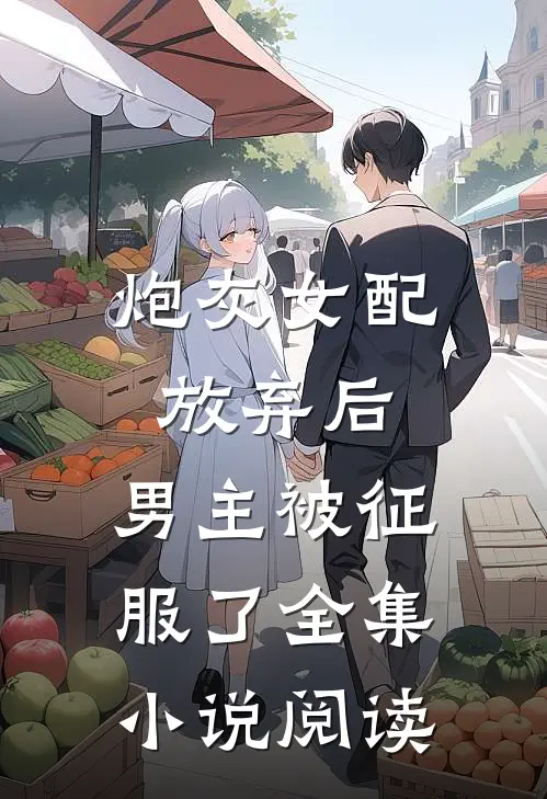 炮灰女配放弃后，男主被征服了全集小说阅读