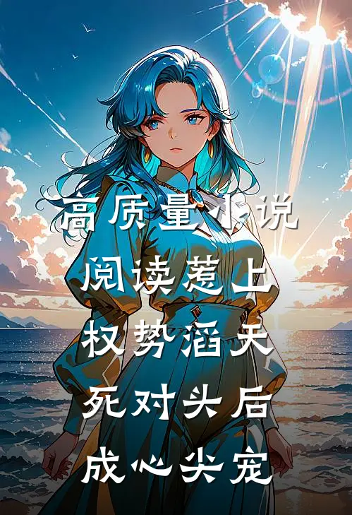 高质量小说阅读惹上权势滔天死对头后，成心尖宠