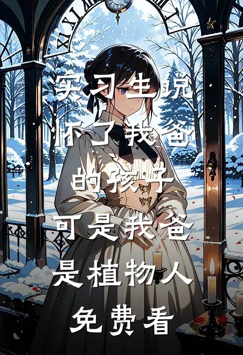 实习生说怀了我爸的孩子，可是我爸是植物人免费看