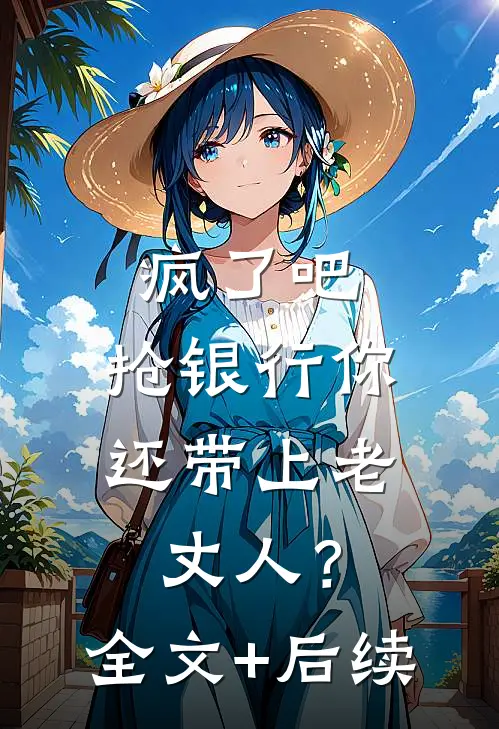 疯了吧，抢银行你还带上老丈人？全文+后续