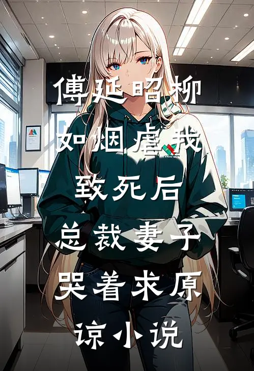 傅延昭柳如烟虐我致死后，总裁妻子哭着求原谅小说