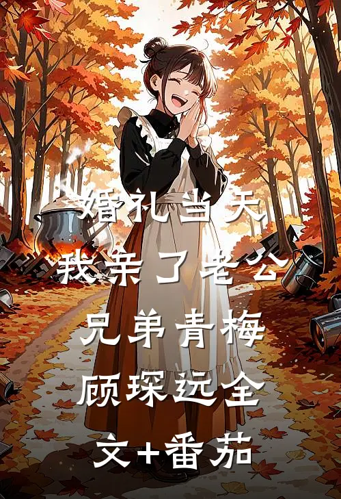婚礼当天，我亲了老公兄弟青梅顾琛远全文+番茄