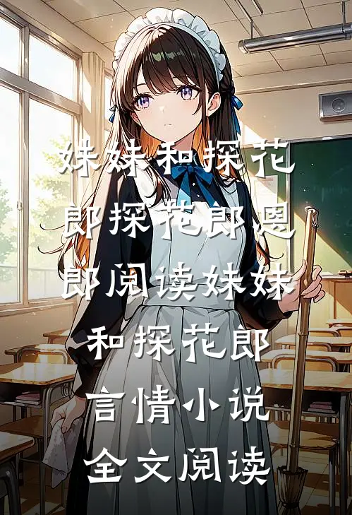 妹妹和探花郎探花郎恩郎阅读_妹妹和探花郎言情小说全文阅读