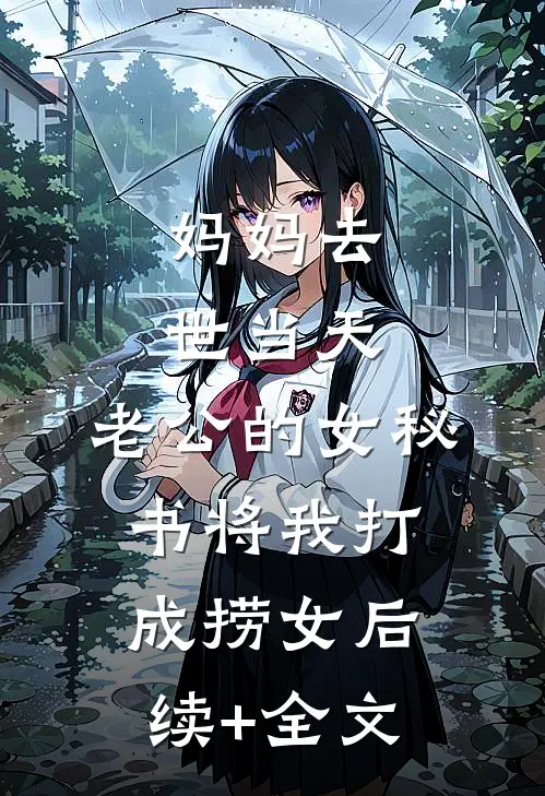 妈妈去世当天，老公的女秘书将我打成捞女后续+全文