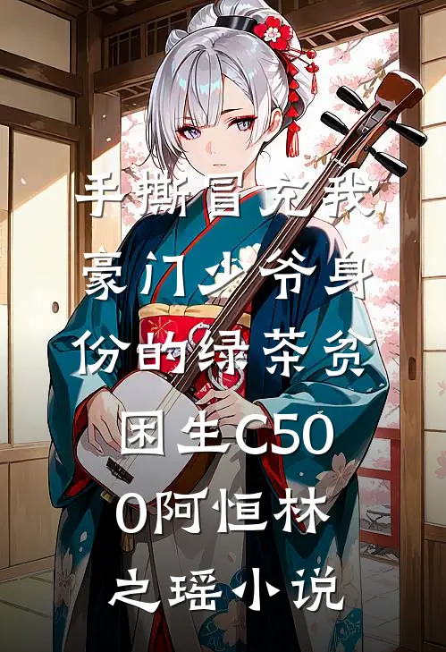 手撕冒充我豪门少爷身份的绿茶贫困生C500阿恒林之瑶小说